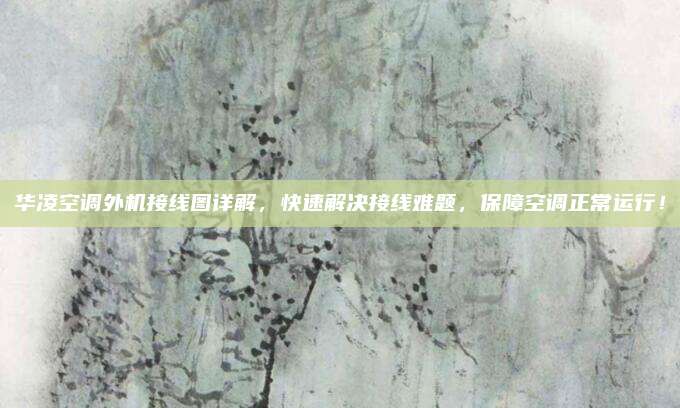 华凌空调外机接线图详解，快速解决接线难题，保障空调正常运行！