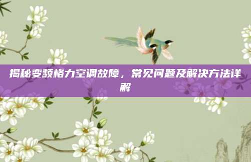 揭秘变频格力空调故障,常见问题及解决方法详解