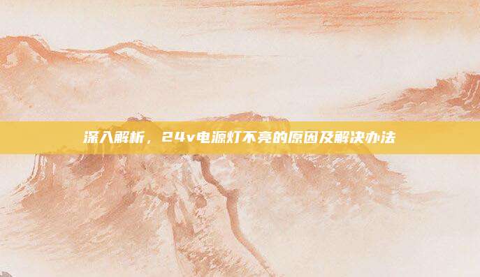 深入解析,24v电源灯不亮的原因及解决办法