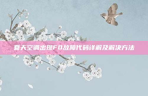 夏天空调出现F0故障代码详解及解决方法