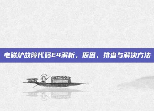 电磁炉故障代码E4解析,原因、排查与解决方法