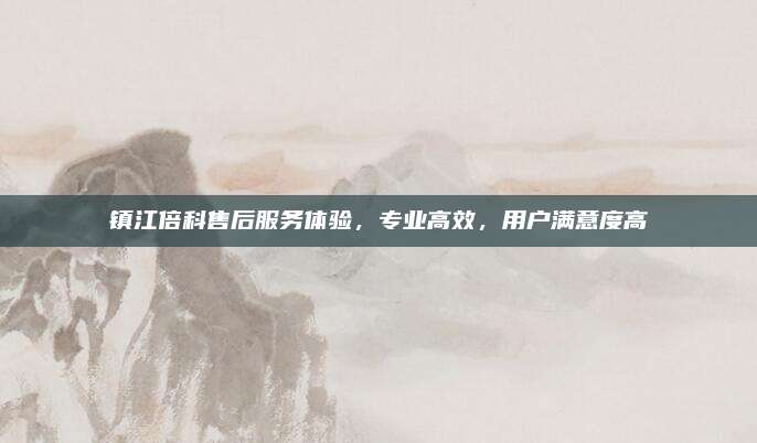 镇江倍科售后服务体验,专业高效,用户满意度高