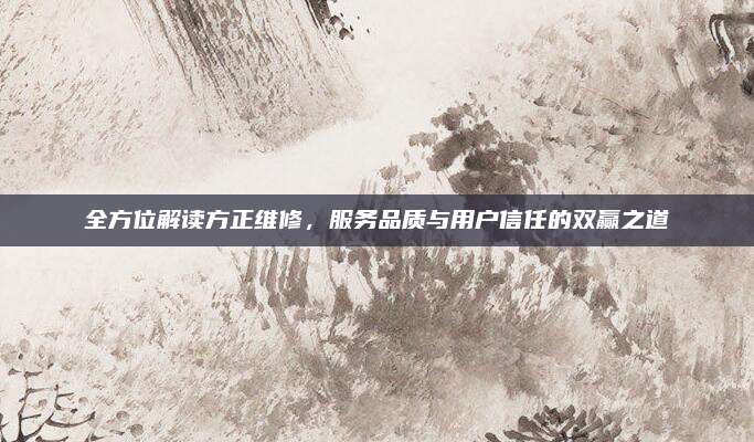 全方位解读方正维修,服务品质与用户信任的双赢之道