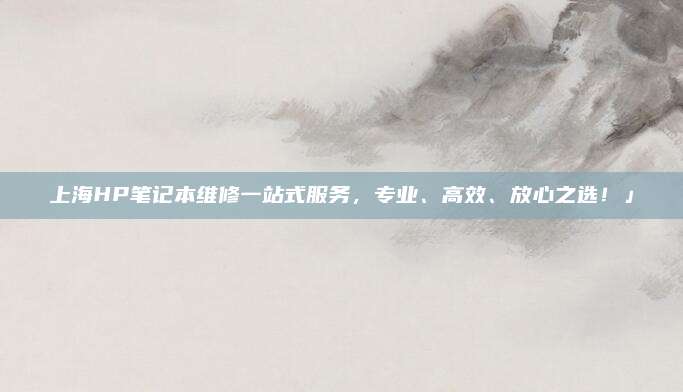 上海HP笔记本维修一站式服务,专业、高效、放心之选!」