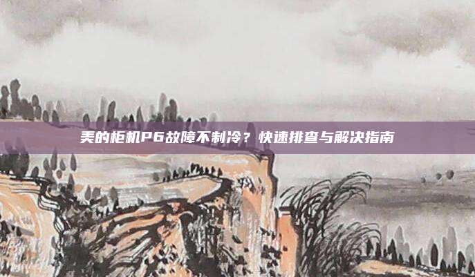 美的柜机P6故障不制冷?快速排查与解决指南