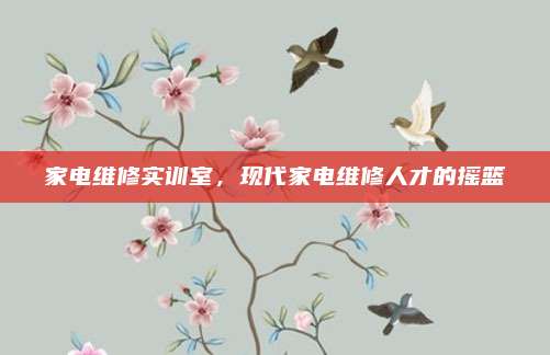 家电维修实训室,现代家电维修人才的摇篮