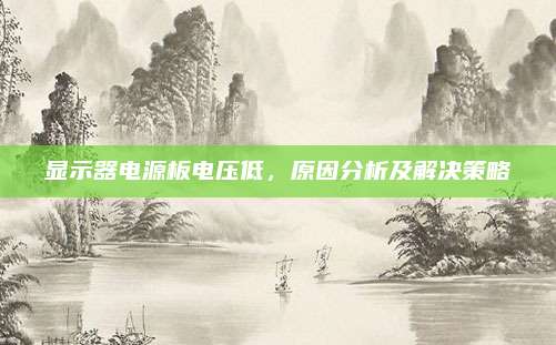 显示器电源板电压低,原因分析及解决策略