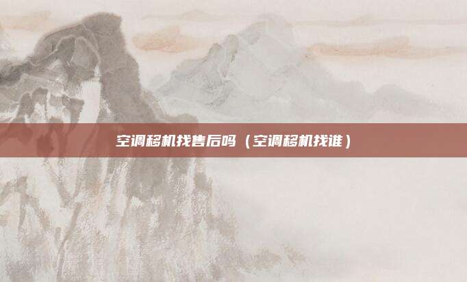 空调移机找售后吗（空调移机找谁）