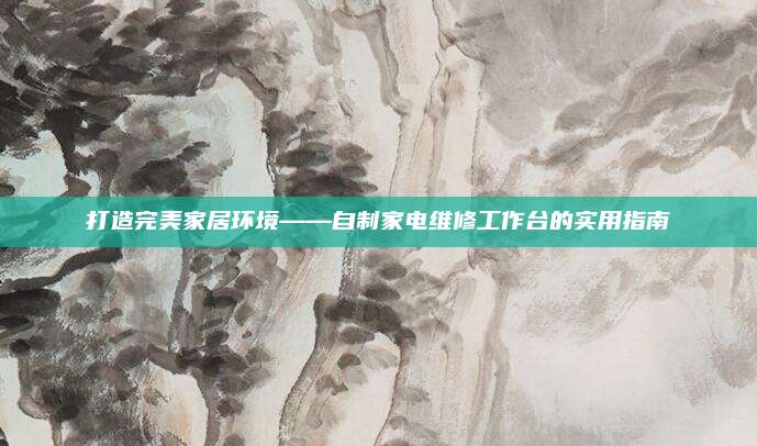 打造完美家居环境——自制家电维修工作台的实用指南