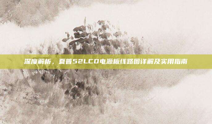 深度解析,夏普52LCD电源板线路图详解及实用指南