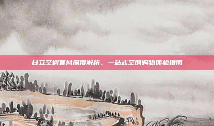 日立空调官网深度解析,一站式空调购物体验指南