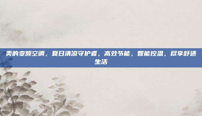 美的变频空调,夏日清凉守护者,高效节能,智能控温,尽享舒适生活