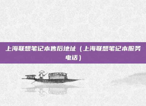 上海联想笔记本售后地址（上海联想笔记本服务电话）
