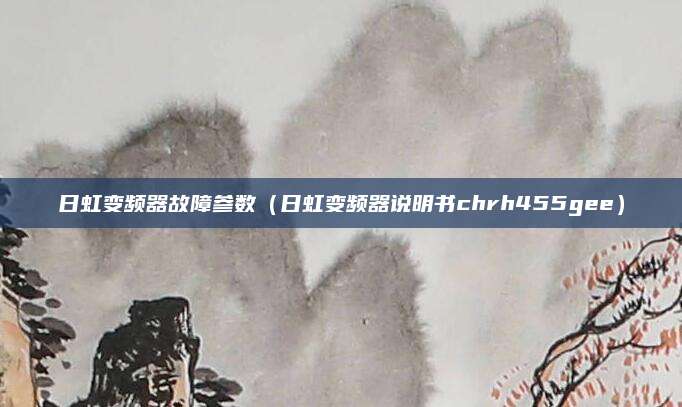 日虹变频器故障参数（日虹变频器说明书chrh455gee）