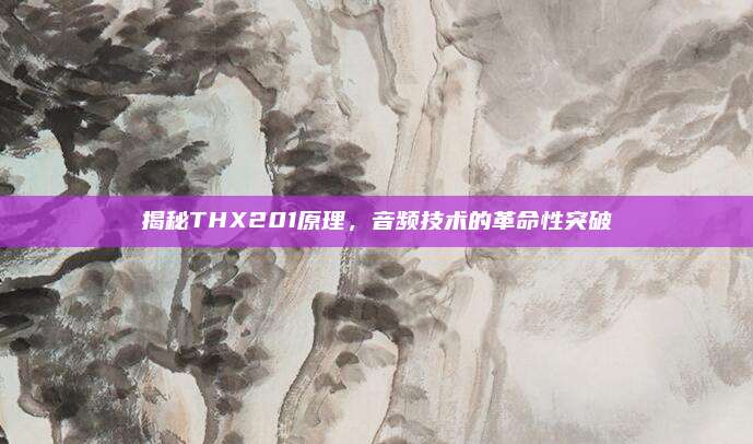 揭秘THX201原理,音频技术的革命性突破