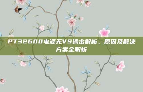 PT32600电源无VS输出解析,原因及解决方案全解析