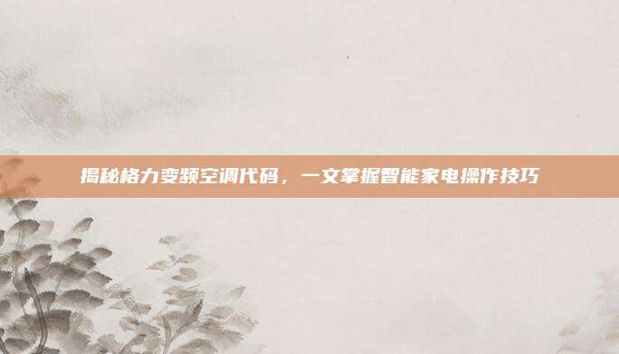 揭秘格力变频空调代码,一文掌握智能家电操作技巧
