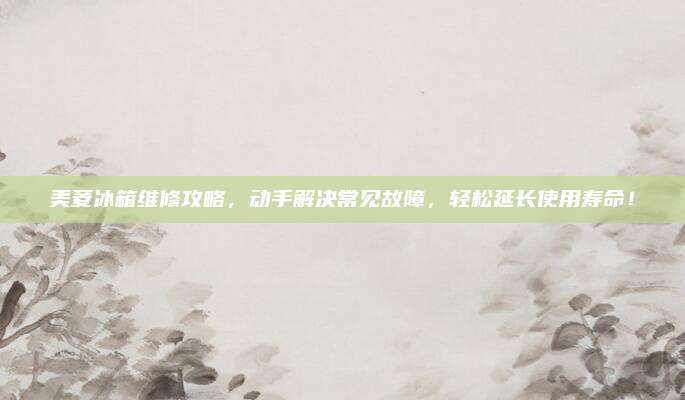 美菱冰箱维修攻略,动手解决常见故障,轻松延长使用寿命!