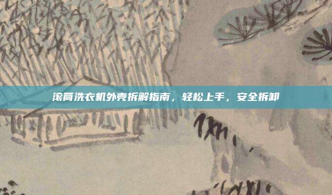 滚筒洗衣机外壳拆解指南,轻松上手,安全拆卸