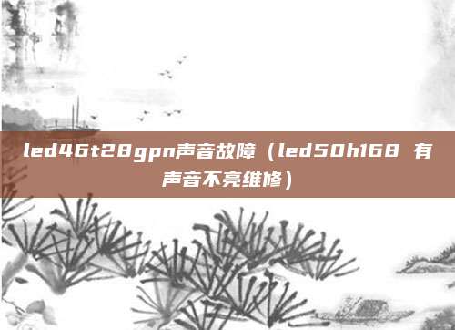 led46t28gpn声音故障（led50h168 有声音不亮维修）