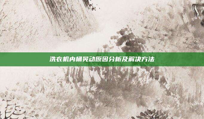 洗衣机内桶晃动原因分析及解决方法