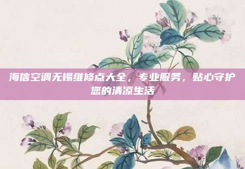 海信空调无锡维修点大全,专业服务,贴心守护您的清凉生活
