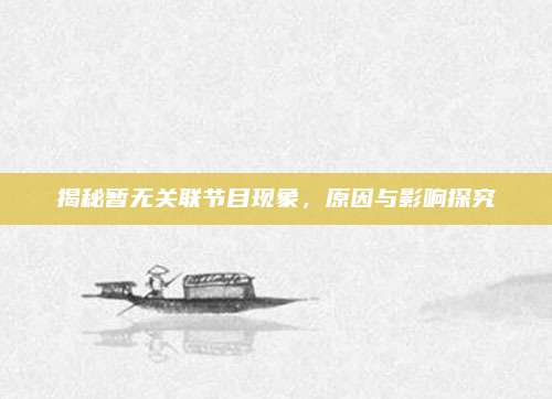 揭秘暂无关联节目现象,原因与影响探究