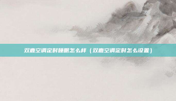 双鹿空调定时睡眠怎么样（双鹿空调定时怎么设置）