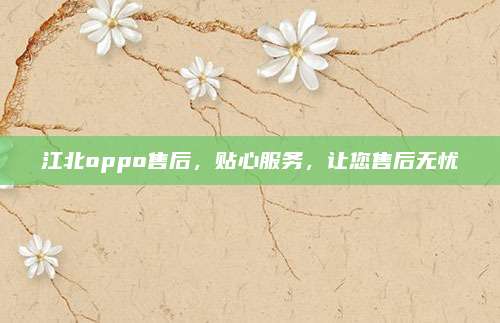 江北oppo售后,贴心服务,让您售后无忧