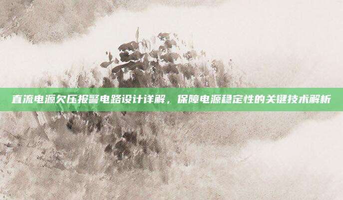 直流电源欠压报警电路设计详解,保障电源稳定性的关键技术解析