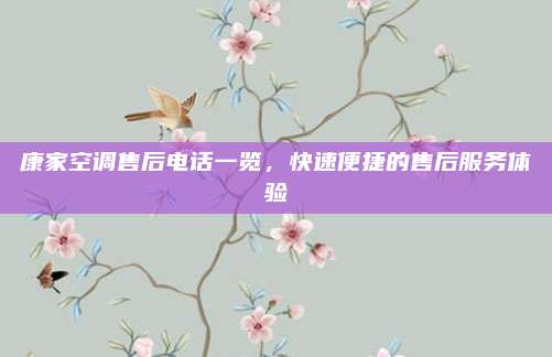 康家空调售后电话一览,快速便捷的售后服务体验