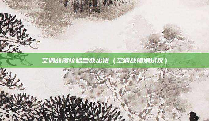 空调故障校验参数出错(空调故障测试仪)