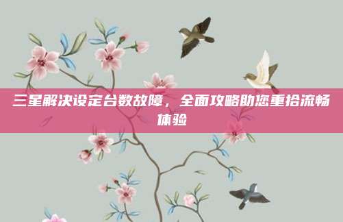 三星解决设定台数故障，全面攻略助您重拾流畅体验