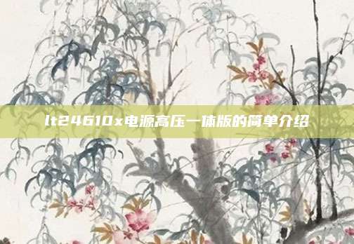 lt24610x电源高压一体版的简单介绍