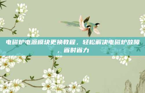 电磁炉电源模块更换教程,轻松解决电磁炉故障,省时省力