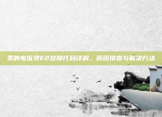 美的电饭煲E2故障代码详解,原因排查与解决方法