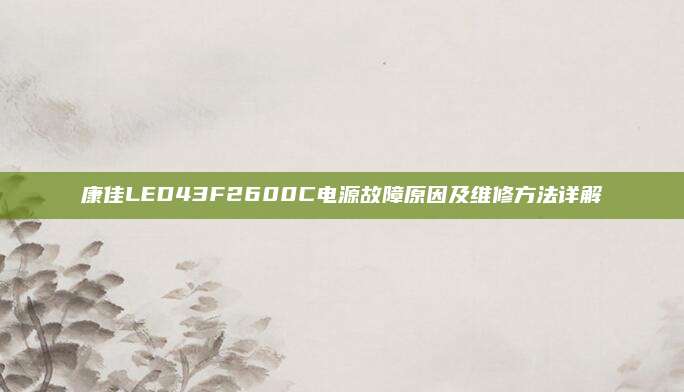 康佳LED43F2600C电源故障原因及维修方法详解