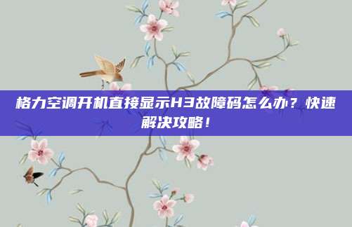 格力空调开机直接显示H3故障码怎么办?快速解决攻略!