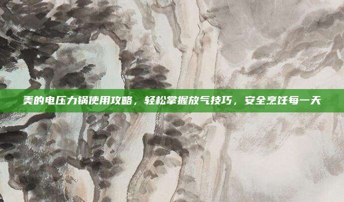美的电压力锅使用攻略,轻松掌握放气技巧,安全烹饪每一天