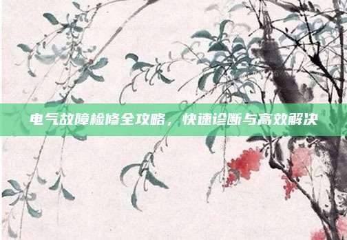 电气故障检修全攻略,快速诊断与高效解决