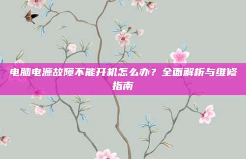 电脑电源故障不能开机怎么办?全面解析与维修指南