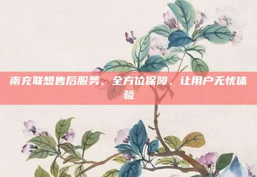 南充联想售后服务,全方位保障,让用户无忧体验