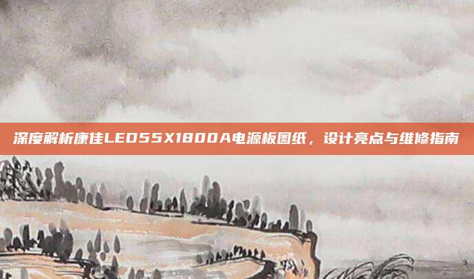 深度解析康佳LED55X1800A电源板图纸,设计亮点与维修指南