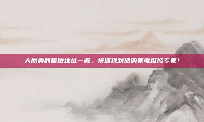大原美的售后地址一览,快速找到您的家电维修专家!