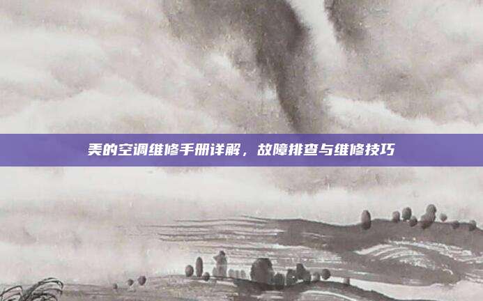 美的空调维修手册详解,故障排查与维修技巧