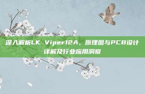 深入解析LK Viper12A,原理图与PCB设计详解及行业应用洞察