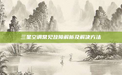 三星空调常见故障解析及解决方法