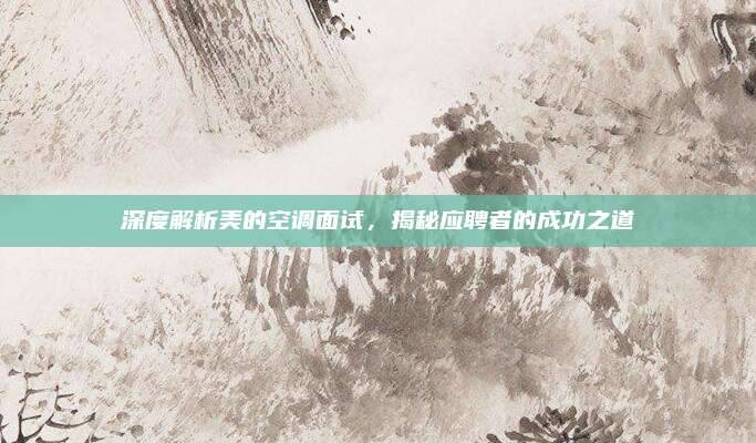 深度解析美的空调面试,揭秘应聘者的成功之道