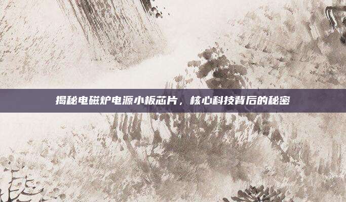 揭秘电磁炉电源小板芯片,核心科技背后的秘密