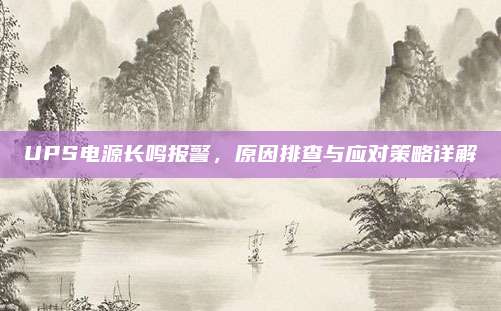 UPS电源长鸣报警,原因排查与应对策略详解
